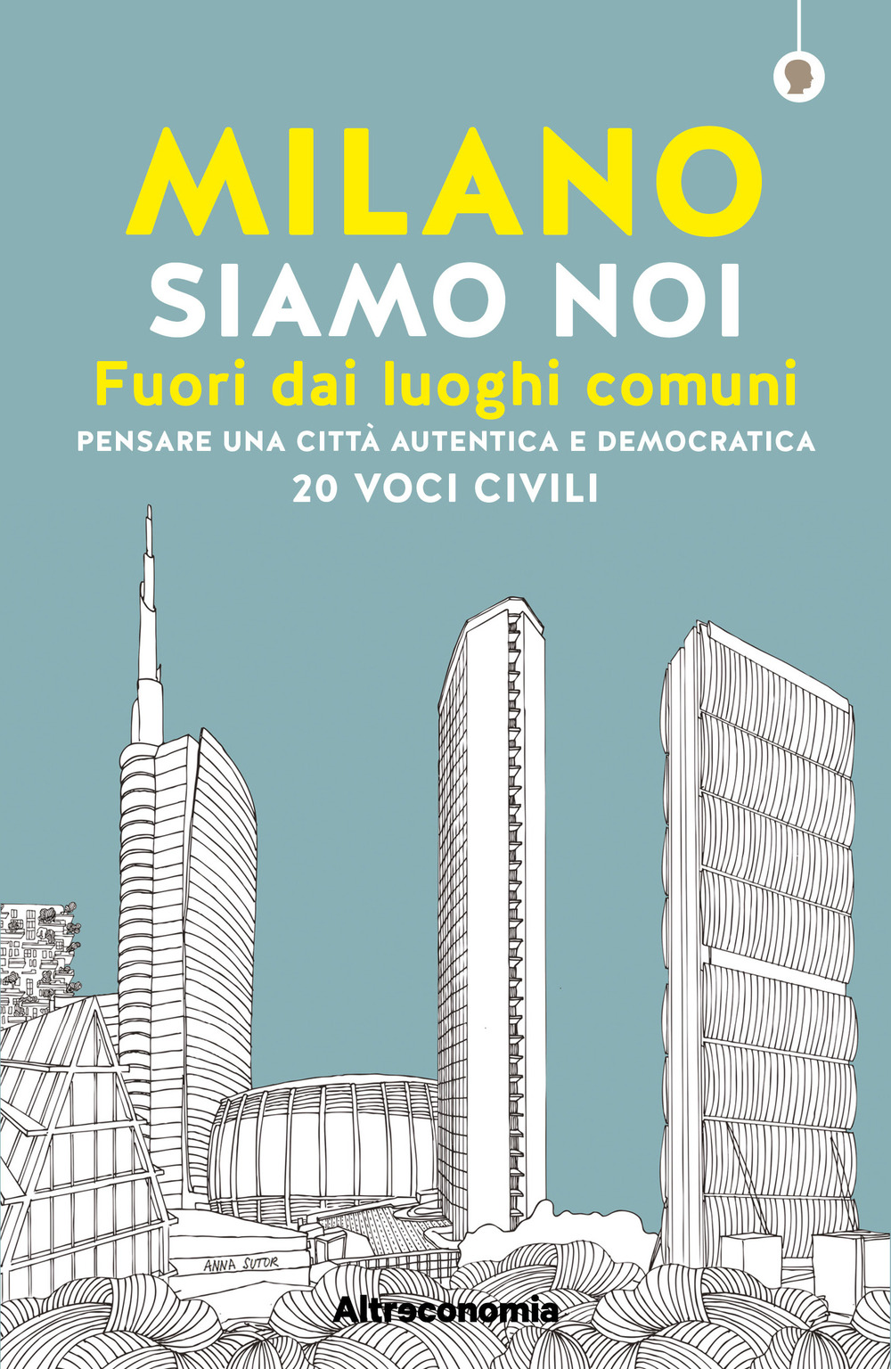 Milano siamo noi. Fuori dai luoghi comuni. Pensare una città …