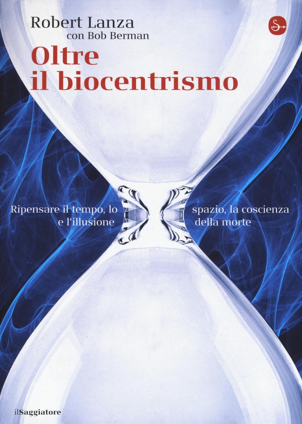 Oltre il biocentrismo. Ripensare il tempo, lo spazio e l'illusione …