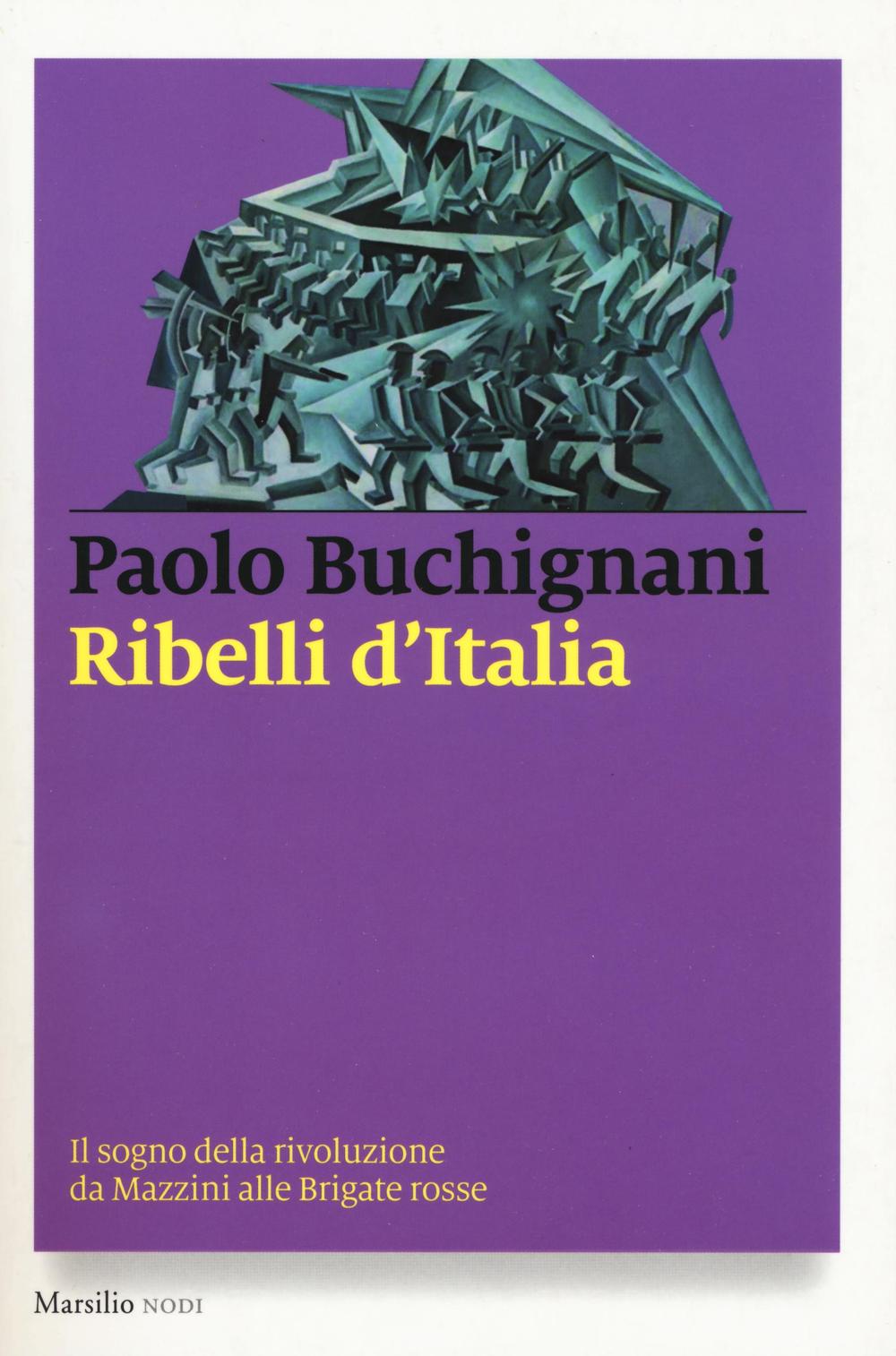 Ribelli d'Italia. Il sogno della rivoluzione da Mazzini alle Brigate …