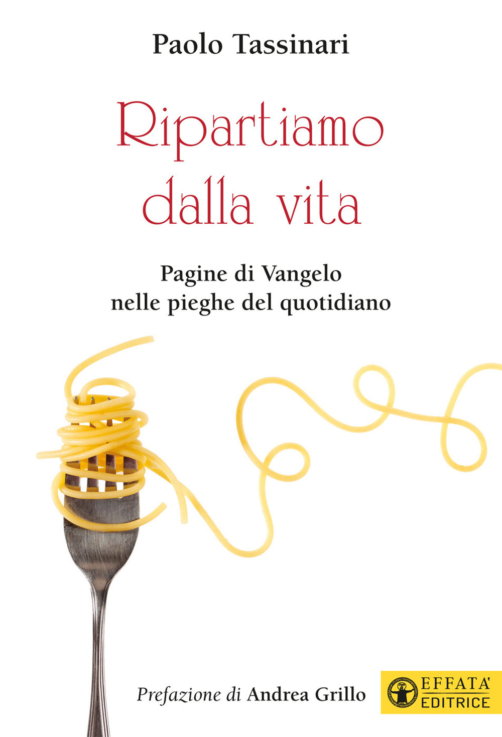 Ripartiamo dalla vita. Pagine di Vangelo nelle pieghe del quotidiano. …