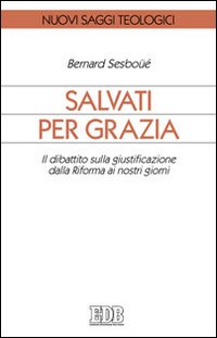 Salvati per grazia. Il dibattito sulla giustificazione dalla Riforma ai …