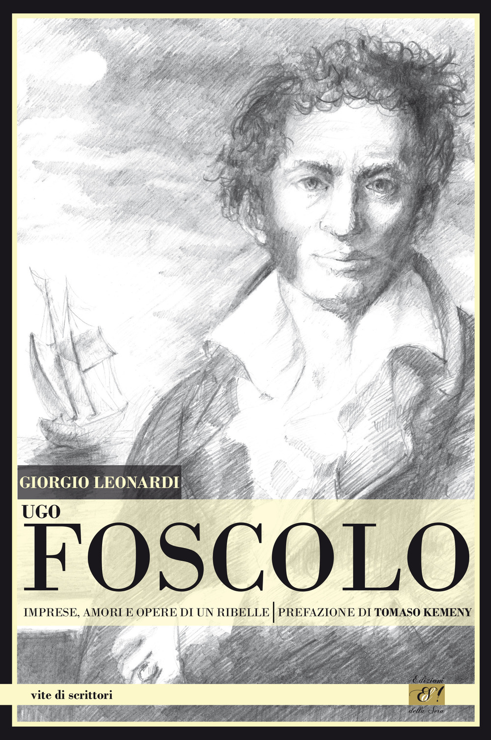 Ugo Foscolo. Imprese, amori e opere di un ribelle