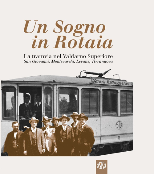 Un sogno in rotaia 1914-1937. La tramvia nel Valdarno superiore. …