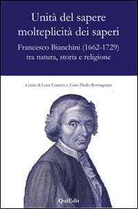 Unità del sapere molteplicità dei saperi. Francesco Bianchini (1662-1729) tra …