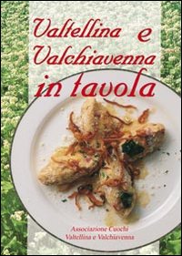 Valtellina e Valchiavenna in tavola. La cucina tradizionale e molte …