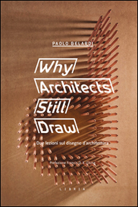 Why architects still draw. Due lezioni sul disegno d'architettura. Ediz. …