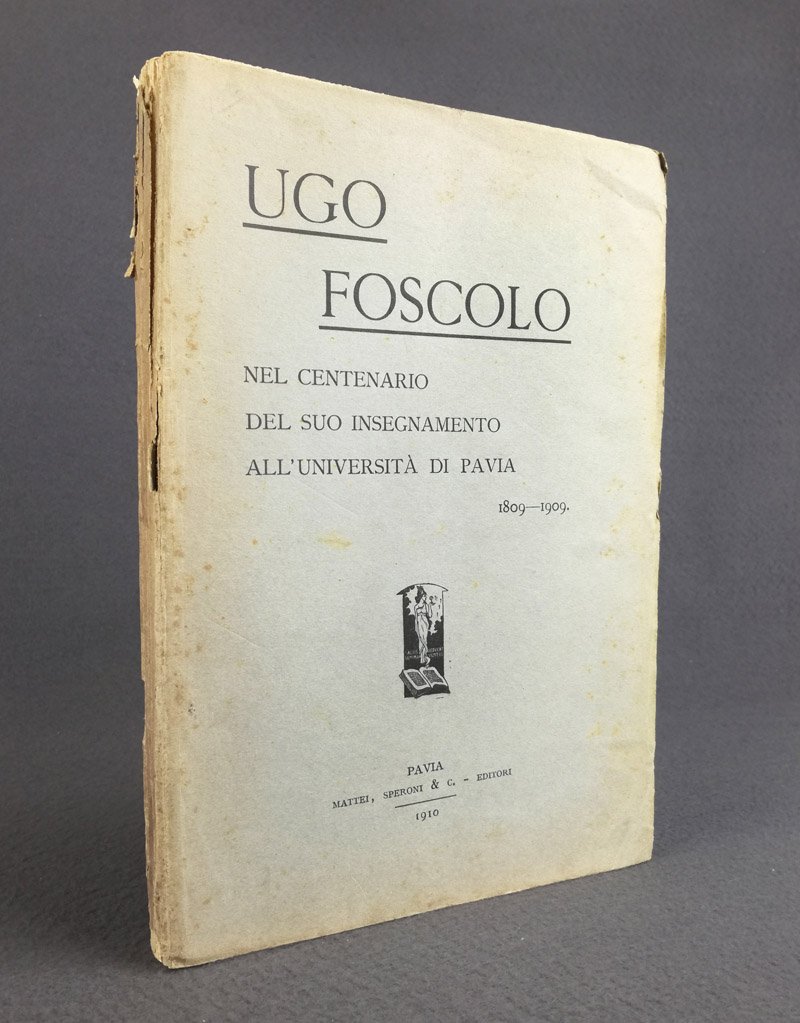 Ugo Foscolo nel centenario del suo insegnamento all'Universita' di Pavia …