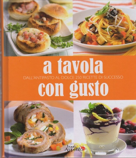 A tavola con gusto: dall'antipasto al dolce 250 ricette di …