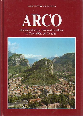 Arco: itinerario storico-turistico della Â«BusaÂ» la Conca d'Oro del Trentino.