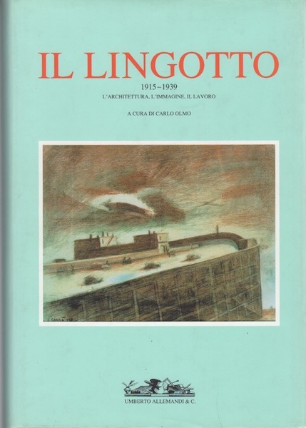 Il Lingotto: 1915-1939: l'architettura, l'immagine, il lavoro.