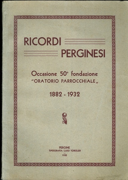 Ricordi perginesi: occasione 50Â° fondazione Oratorio Parrocchiale: 1882-1932.