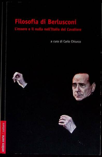 Filosofia di Berlusconi: l'essere e il nulla nell'Italia del Cavaliere.