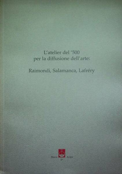 L'atelier del '500 per la diffusione dell'arte: Raimondi, Salamanca, LafrÃ©ry.