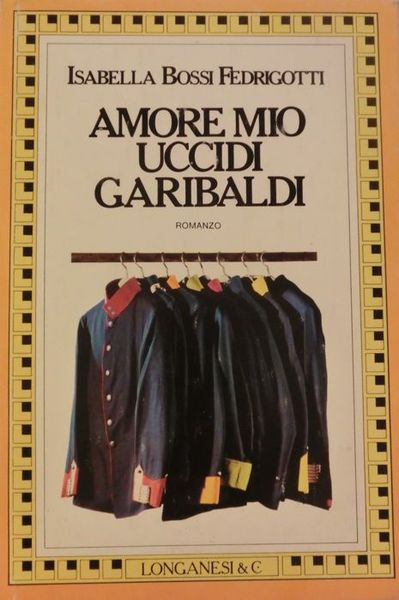 Amore mio uccidi Garibaldi: romanzo.