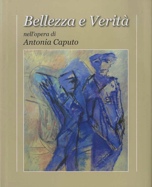 Bellezza e veritÃ nell'opera di Antonia Caputo: antologia di un'esperienza …