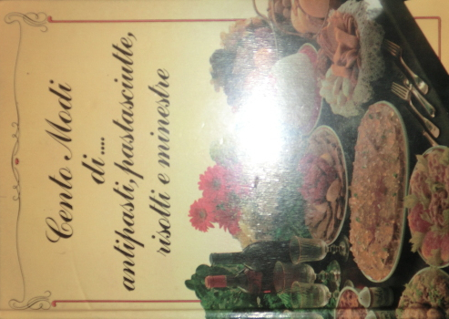 Cento modi di. antipasti, pastasciutte, risotti e minestre.