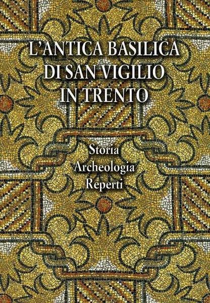 L'antica Basilica di San Vigilio in Trento: storia, archeologia, reperti.