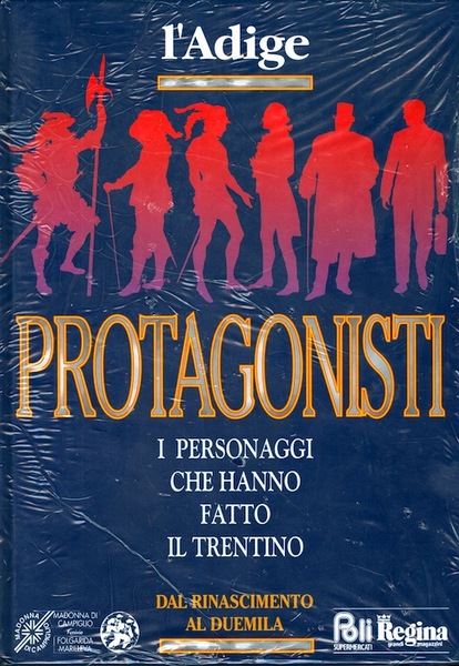 Protagonisti: i personaggi che hanno fatto il Trentino: dal Rinascimento …