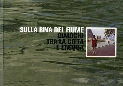 Sulla riva del fiume: dialoghi tra la cittÃ e l'acqua: …