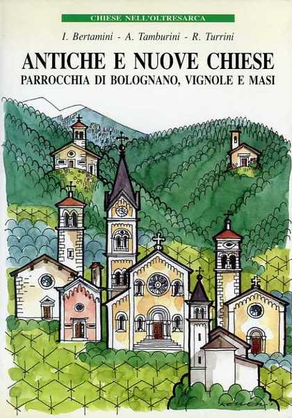 Antiche e nuove chiese: parrocchia di Bolognano, Vignole e Masi: …