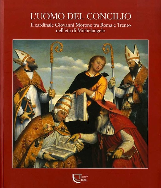 L'uomo del Concilio: il cardinale Giovanni Morone tra Roma e …