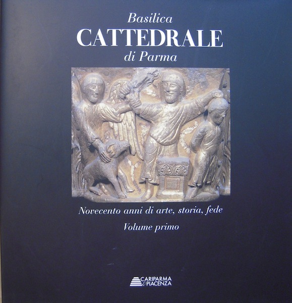 Basilica cattedrale di Parma: novecento anni di arte, storia, fede.