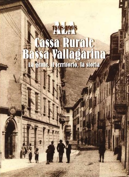 Ala: 1898-1998: Cassa rurale Bassa Vallagarina: la gente, il territorio, …