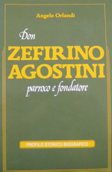 Don Zefirino Agostini: parroco e fondatore: profilo storico biografico.