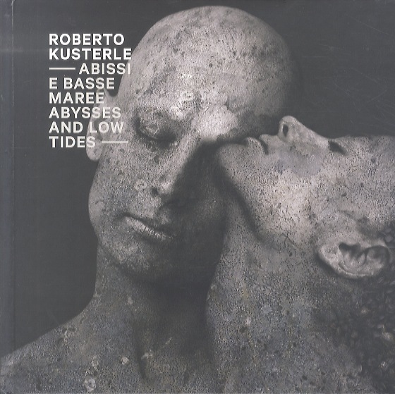 Roberto Kusterle: abissi e basse maree: abysses and low tides.