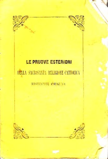 Le pruove esteriori della sacrosanta religione cattolica: dissertazione apologetcia.