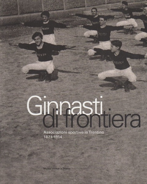 Ginnasti di frontiera: associazioni sportive in Trentino, 1871-1914.
