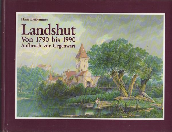 Von 1790 bis 1990: Landshut: Aufbruch zur Gegenwart. Zwei Jahrhunderte …