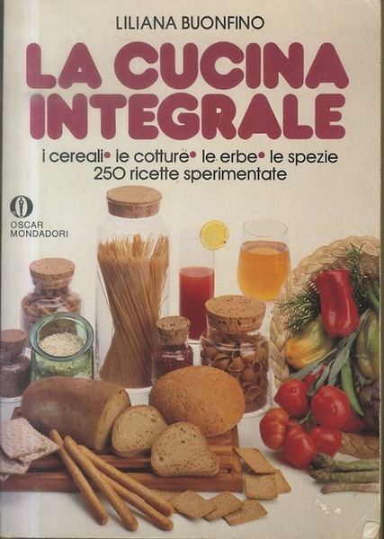 La cucina integrale: i cereali, le cotture, le erbe, le …