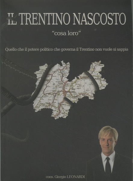 Il Trentino nascosto: Cosa loro: quello che il potere politico …