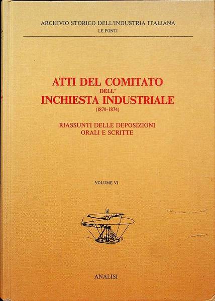 Atti del Comitato dell'inchiesta industriale (1870-1874): VI. Riassunti delle deposizioni …