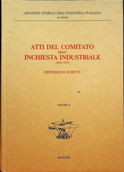 Atti del Comitato dell'inchiesta industriale (1870-1874): II. Deposizioni scritte: tomo …
