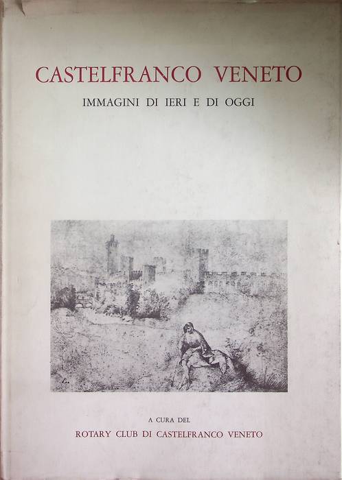Castelfranco Veneto: immagini di ieri e di oggi.