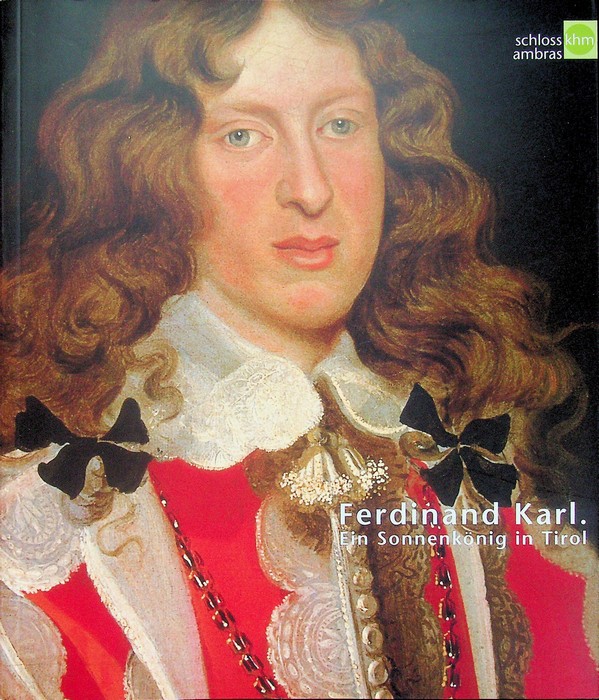Ferdinand Karl: ein SonnenkÃ¶nig in Tirol: Schloss Ambras, Innsbruck, 25. …