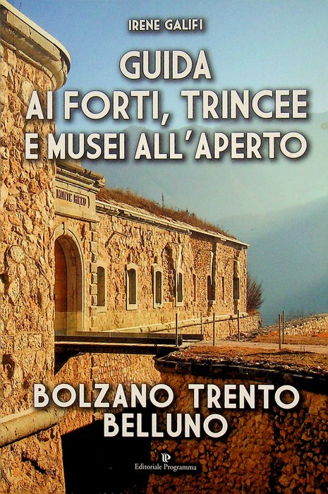 Guida ai forti, trincee e musei all'aperto: Bolzano, Trento, Belluno.