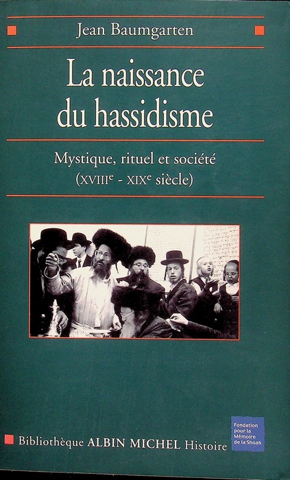 La naissance du hassidisme: mystique, rituel et sociÃ©tÃ© (XVIIIe-XIXe siÃ¨cle).