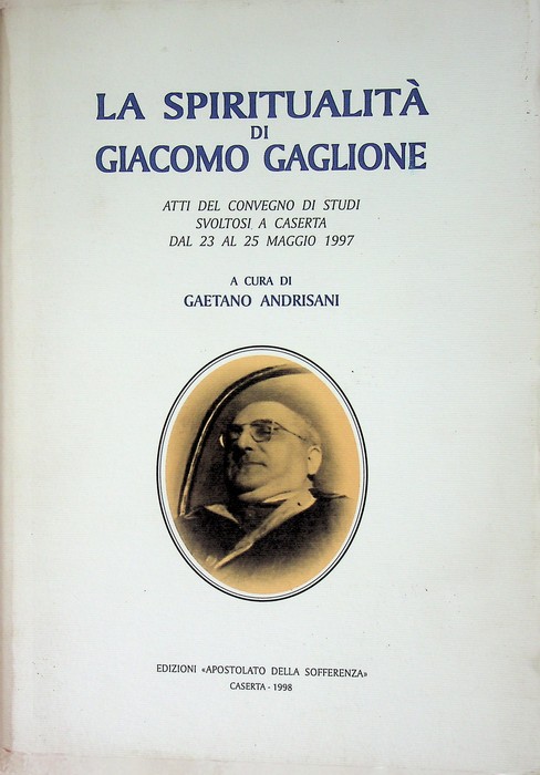 La spiritualitÃ di Giacomo Gaglione: atti del Convegno di studi …