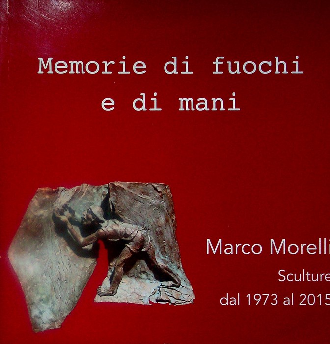 Memorie di fuochi e di mani: Marco Morelli, sculture dal …