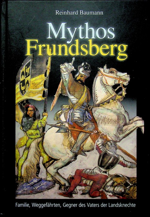 Mythos Frundsberg: Familie, WeggefÃ¤hrten, Gegner des Vaters der Landsknechte.