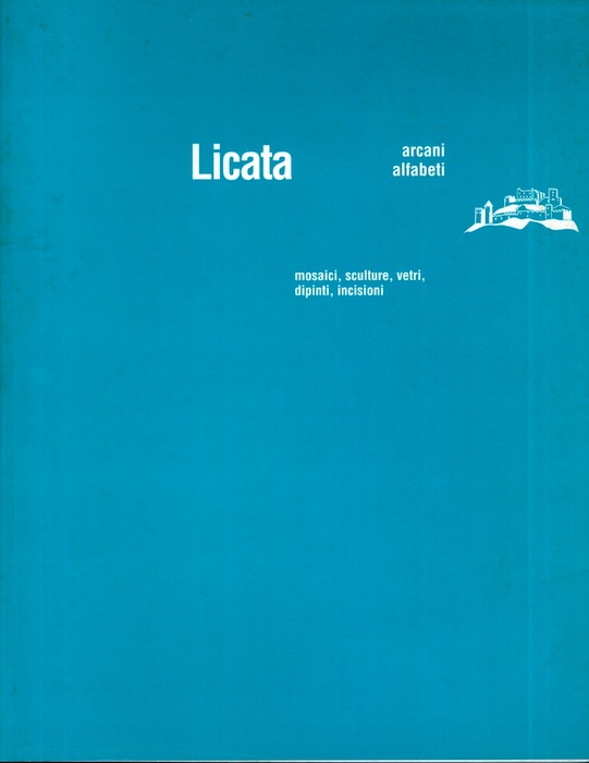 Riccardo Licata: arcani alfabeti: mosaici, sculture, vetri, dipinti, incisioni: al …