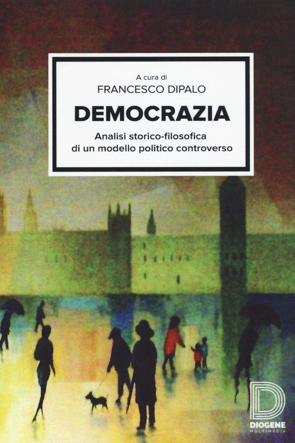 Democrazia. Analisi storico-filosofica di un modello politico controverso