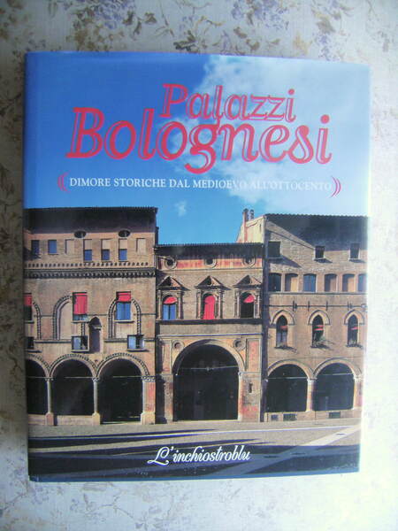 PALAZZI BOLOGNESI. DIMORE STORICHE DAL MEDIOEVO ALL'OTTOCENTO