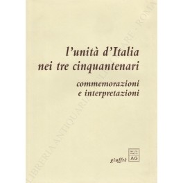 L'unità d'Italia nei tre cinquantenari. Commemorazioni e interpretazioni. A cura …