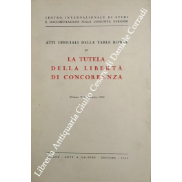 La tutela della libertà di concorrenza. Atti ufficiali della Table …