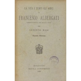 La vita i tempi gli amici di Francesco Albergati commediografo …