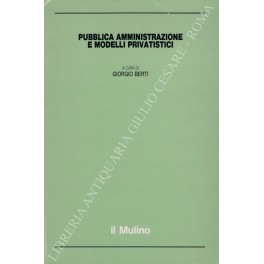Pubblica amministrazione e modelli privatistici. Con scritti di Vittorio Angiolini, …